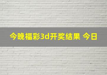 今晚福彩3d开奖结果 今日